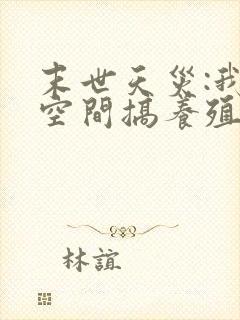 末世天灾:我在空间搞养殖免费看