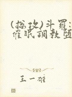 (总攻)斗罗:催眠调教堕落美人小说