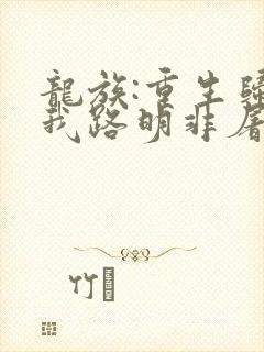 龙族:重生归来我路明非屠神证道小说