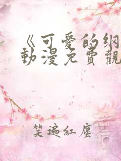 《可爱的纲手》动漫免费观看全集