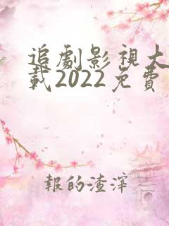 追剧影视大全下载2022免费版