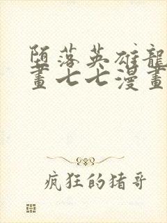 堕落英雄龙宙漫画七七漫画