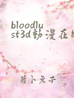 bloodlust3d动漫在线观看完整版免费