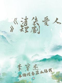 《消失爱人短剧》短剧