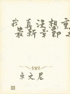 我真没想重生啊 最新章节 无弹窗