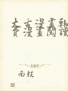 大古漫画韩漫免费漫画阅读网