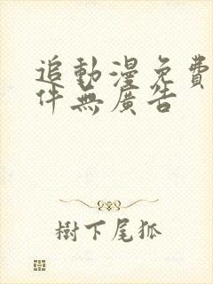 追动漫免费的软件无广告