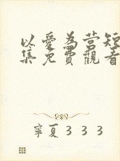 以爱为营短剧全集免费观看高清版