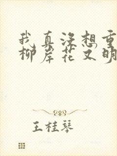 我真没想重生啊柳岸花又明小说未删减完整版