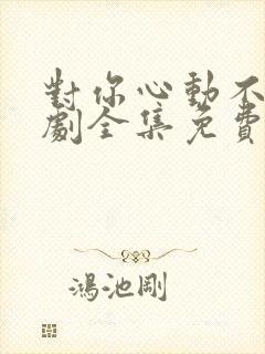 对你心动不止短剧全集免费