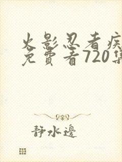 火影忍者疾风传免费看720集