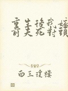 重生后我嫁给了前夫死对头