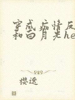 穿成痴情反派后和白月光he了