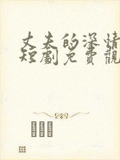 丈夫的深情谎言短剧免费观看大结局