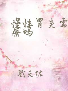 慢性胃炎需要治疗吗