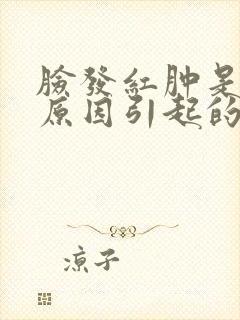 脸发红肿是什么原因引起的