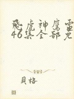 飞虎神鹰电视剧46集全部免费