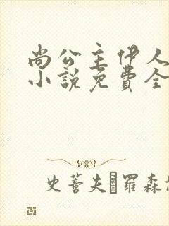 尚公主伊人睽睽小说免费全文阅读一