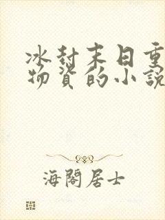 冰封末日重生囤物资的小说张奕