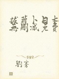 拔萝卜日本视频无删减免费观看