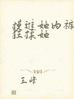 摸进她内裤里疯狂揉她