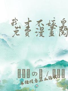 我才不嫁皇太子免费漫画阅读