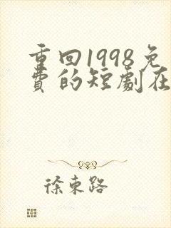 重回1998免费的短剧在线观看完整版
