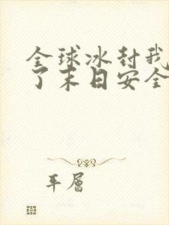 全球冰封我打造了末日安全屋最新章节