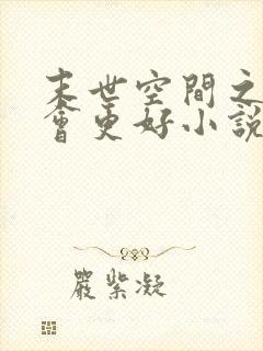 末世空间之重生会更好小说最新章节