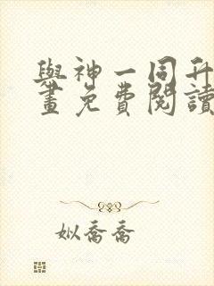 与神一同升级漫画免费阅读在线观看下拉