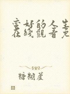 蛮好的人生全集在线观看免费第一季