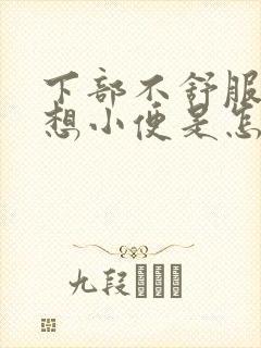 下部不舒服一直想小便是怎么回事