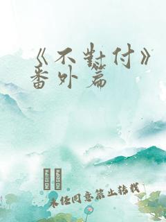 《不对付》最新番外篇