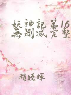 妖神记第16集无删减完整版