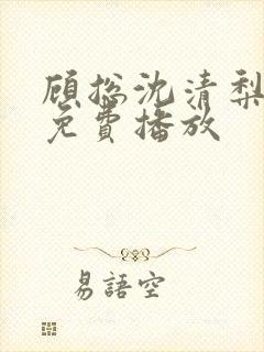 顾总沈清梨短剧免费播放