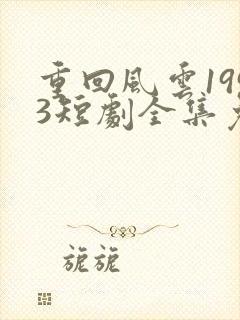 重回风云1993短剧全集免费