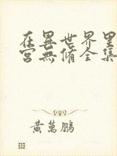 在异世界里开后宫无修全集