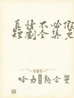 真情不必假意试短剧全集免费观看