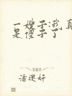 一嫂子:我真不是傻子了