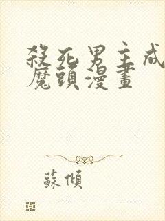 杀死男主成为女魔头漫画