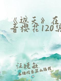 《遮天》在线观看樱花120集