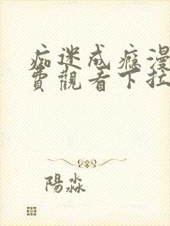 痴迷成瘾漫画免费观看下拉式