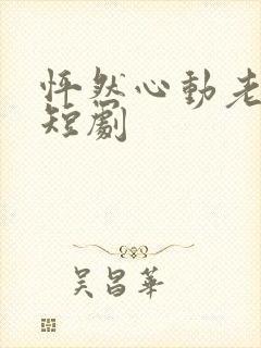 怦然心动老板娘短剧