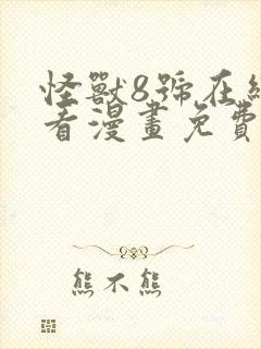 怪兽8号在线观看漫画免费下滑