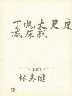 丁佩大尺度无删减床戏