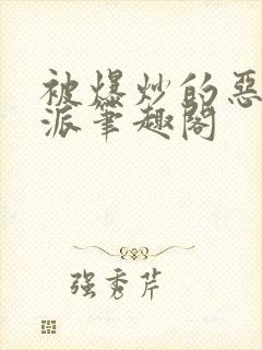 被爆炒的恶毒反派笔趣阁