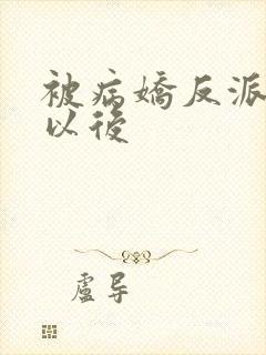 被病娇反派盯上以后