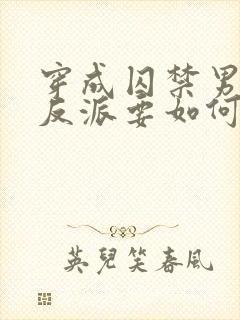 穿成囚禁男主的反派要如何活命下载