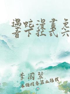 遇蛇漫画免费观看下拉式六漫画