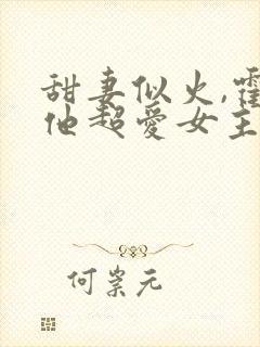 甜妻似火,霍爷他超爱女主